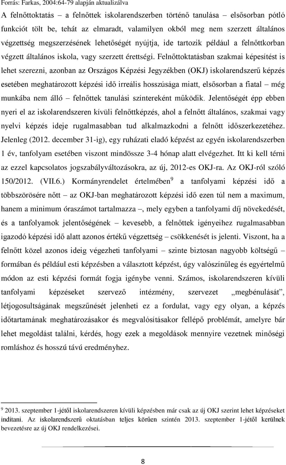 Felnőttoktatásban szakmai képesítést is lehet szerezni, azonban az Országos Képzési Jegyzékben (OKJ) iskolarendszerű képzés esetében meghatározott képzési idő irreális hosszúsága miatt, elsősorban a