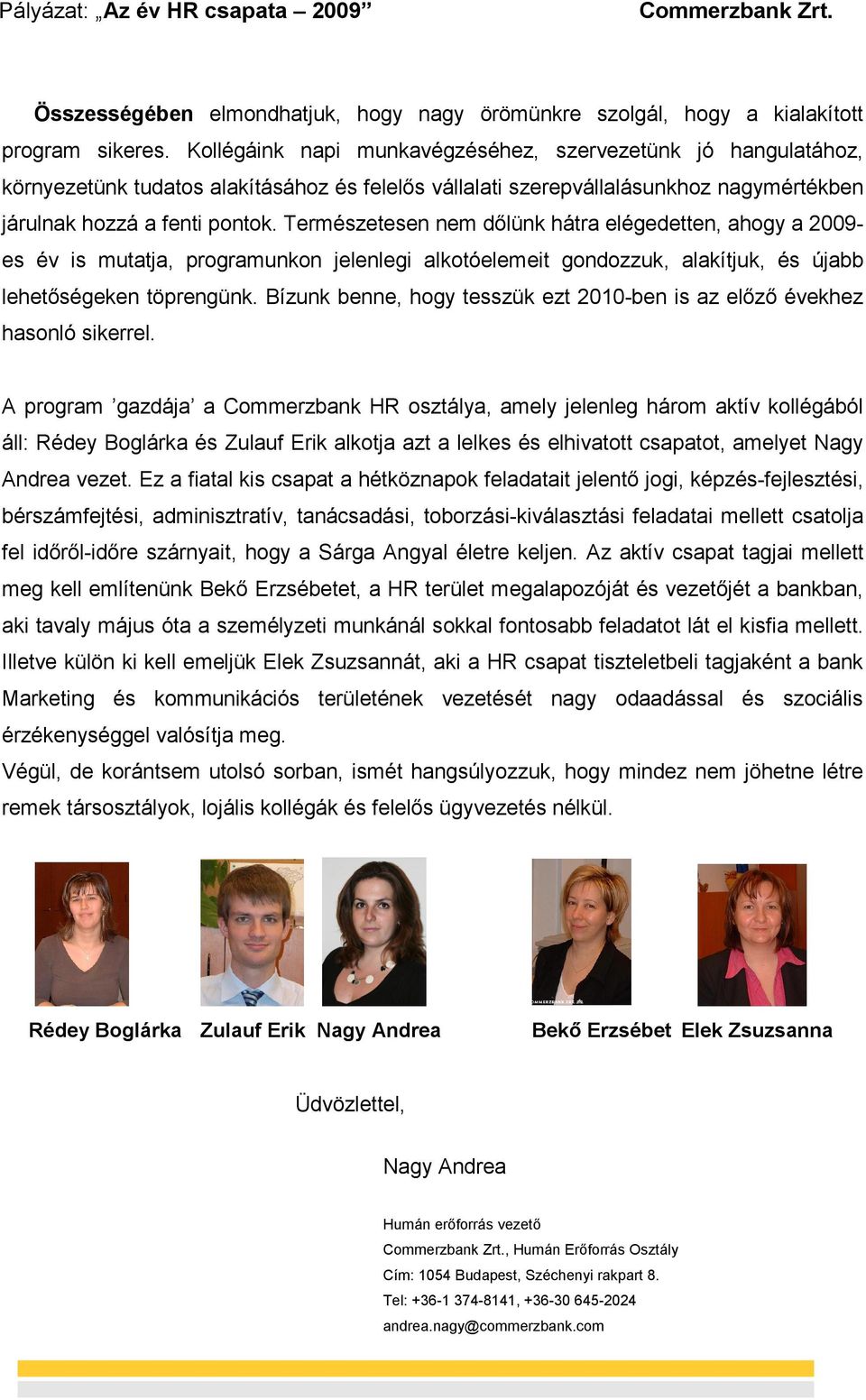 Természetesen nem dőlünk hátra elégedetten, ahogy a 2009- es év is mutatja, programunkon jelenlegi alkotóelemeit gondozzuk, alakítjuk, és újabb lehetőségeken töprengünk.