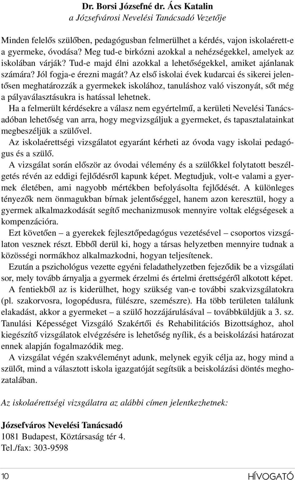 Az első iskolai évek kudarcai és sikerei jelentősen meghatározzák a gyermekek iskolához, tanuláshoz való viszonyát, sőt még a pályaválasztásukra is hatással lehetnek.