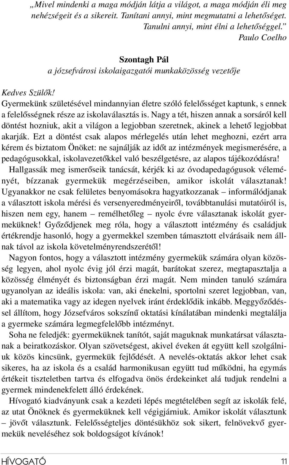 Gyermekünk születésével mindannyian életre szóló felelősséget kaptunk, s ennek a felelősségnek része az iskolaválasztás is.