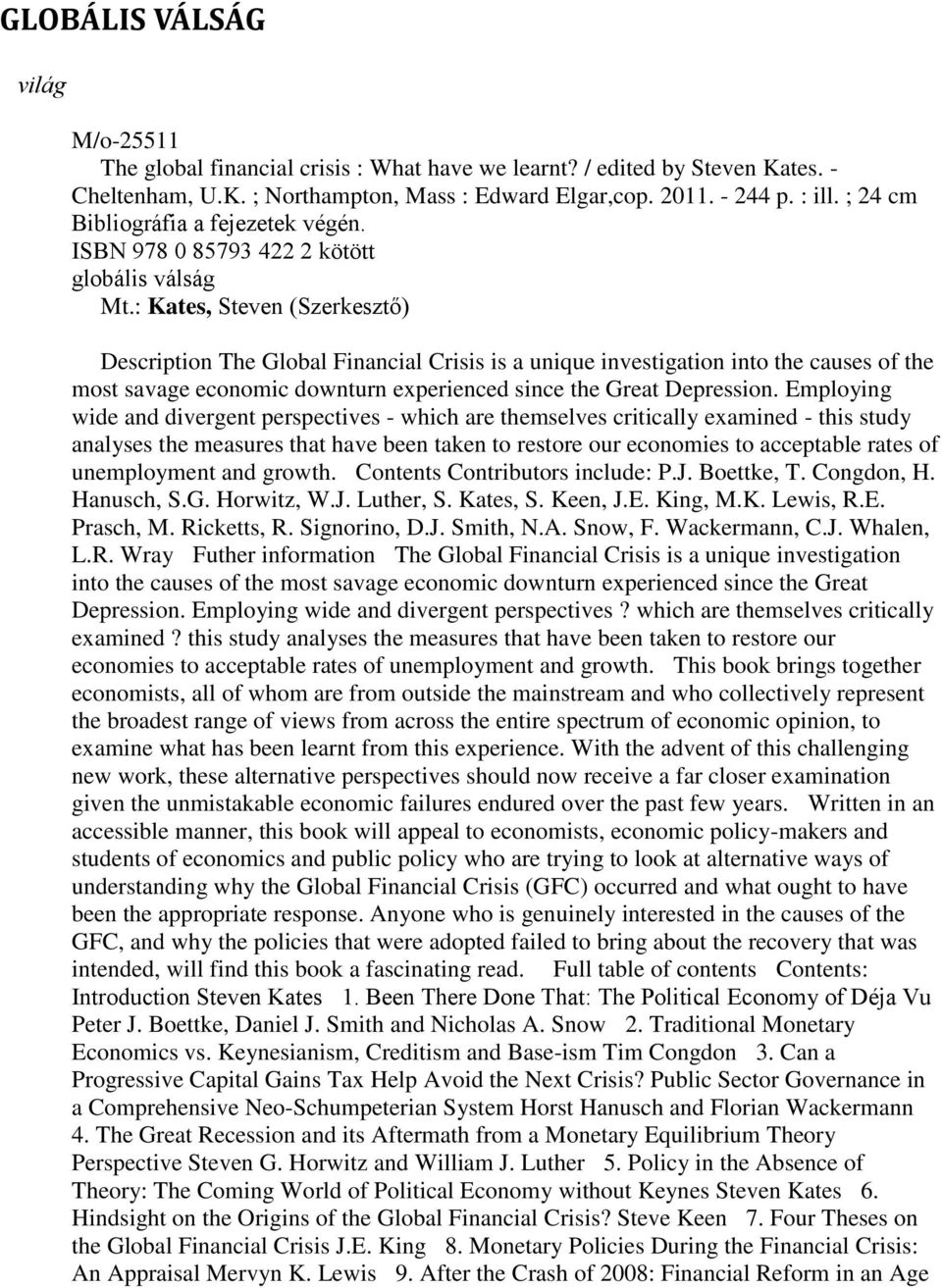 : Kates, Steven (Szerkesztő) Description The Global Financial Crisis is a unique investigation into the causes of the most savage economic downturn experienced since the Great Depression.