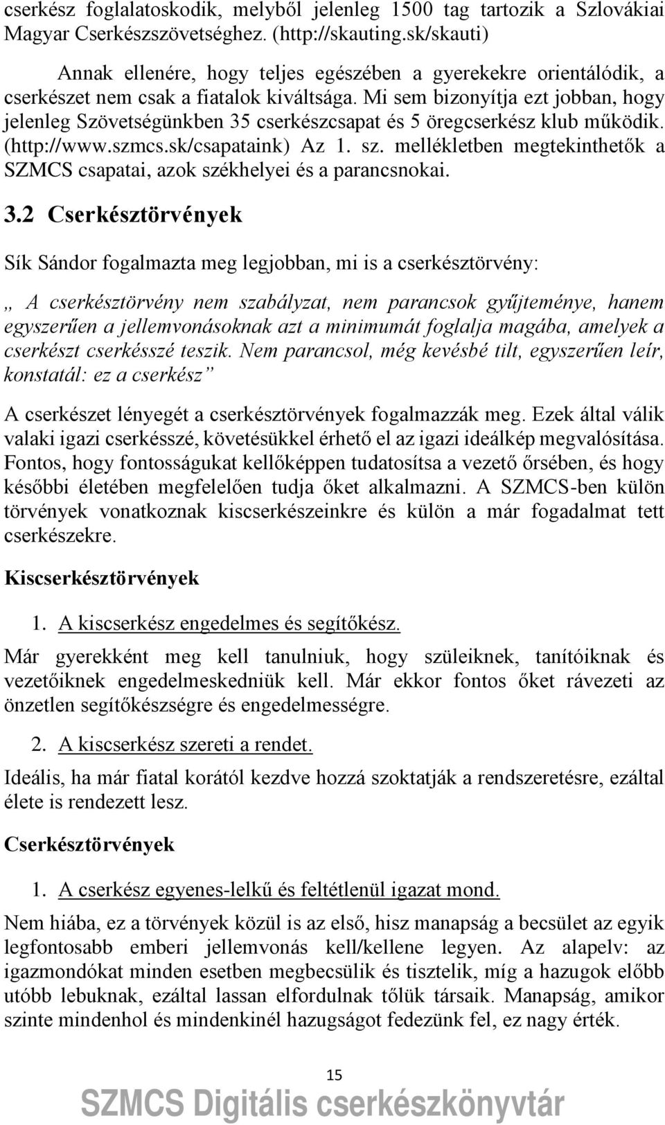 Mi sem bizonyítja ezt jobban, hogy jelenleg Szövetségünkben 3ő és ő öregcserkész klub működik. (http://www.szmcs.sk/csapataink) Az 1. sz.