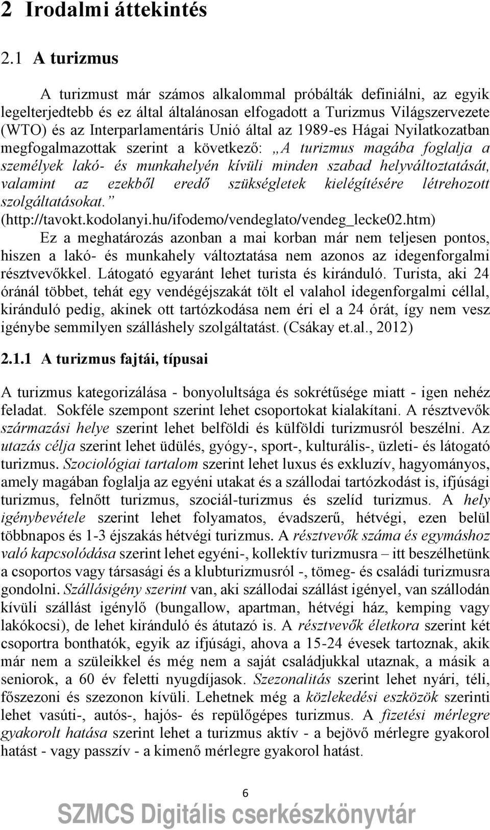 az 1989-es Hágai Nyilatkozatban megfogalmazottak szerint a következ : A turizmus magába foglalja a személyek lakó- és munkahelyén kívüli minden szabad helyváltoztatását, valamint az ezekb l ered