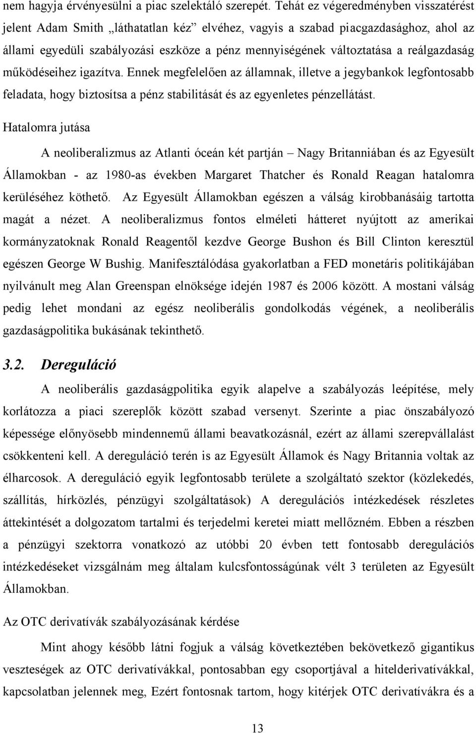 reálgazdaság működéseihez igazítva. Ennek megfelelően az államnak, illetve a jegybankok legfontosabb feladata, hogy biztosítsa a pénz stabilitását és az egyenletes pénzellátást.