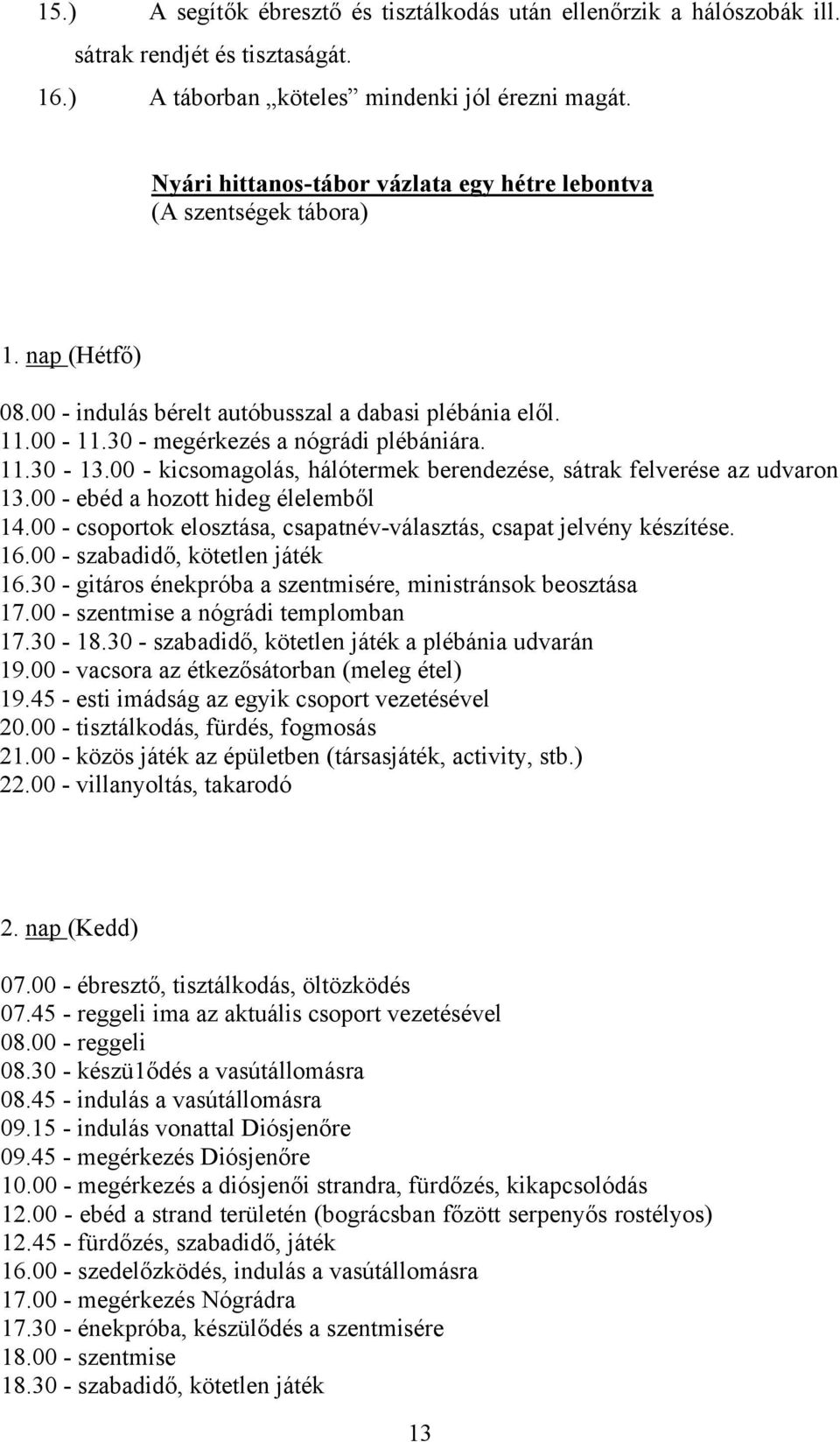 00 - kicsomagolás, hálótermek berendezése, sátrak felverése az udvaron 13.00 - ebéd a hozott hideg élelemből 14.00 - csoportok elosztása, csapatnév-választás, csapat jelvény készítése. 16.