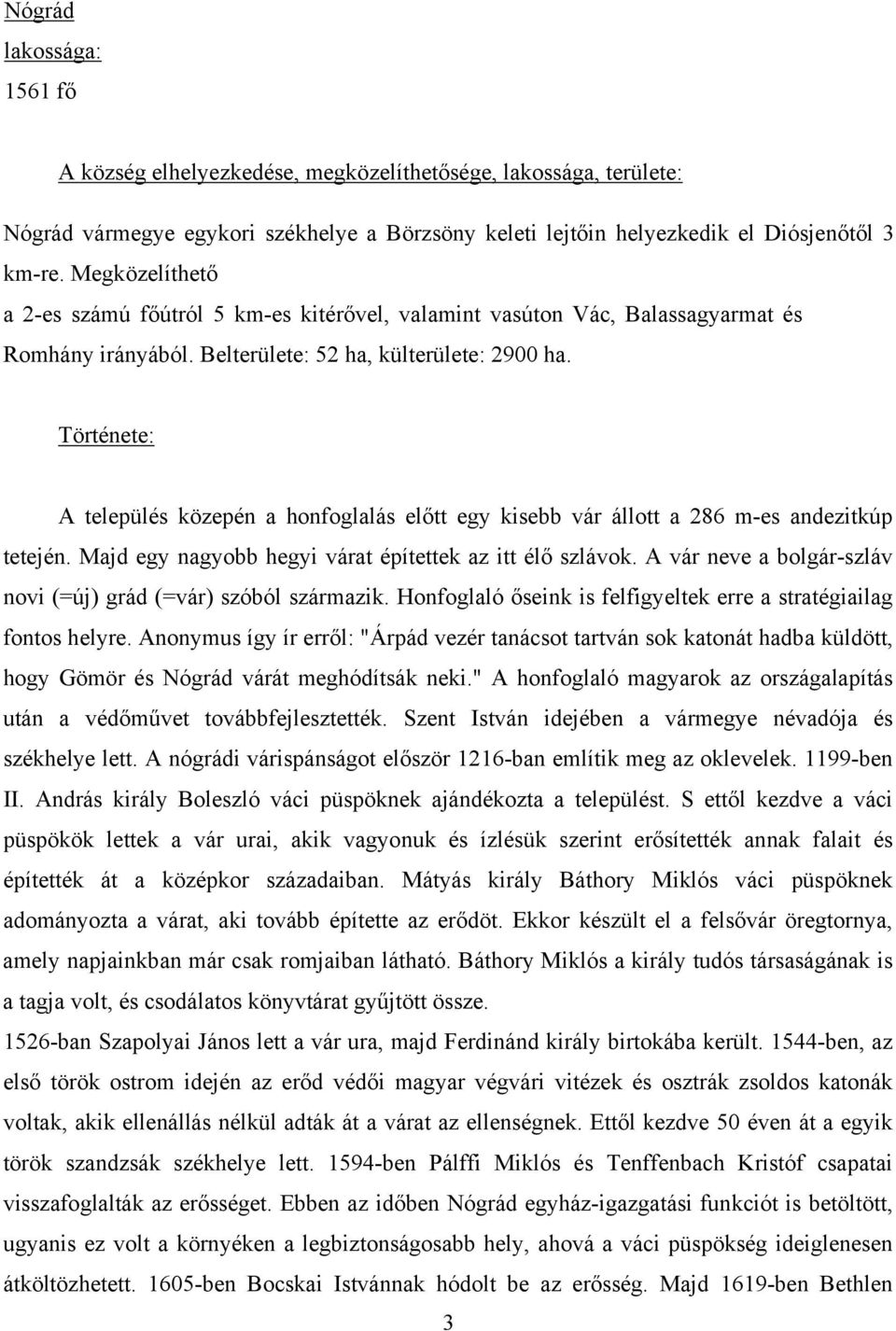 Története: A település közepén a honfoglalás előtt egy kisebb vár állott a 286 m-es andezitkúp tetején. Majd egy nagyobb hegyi várat építettek az itt élő szlávok.