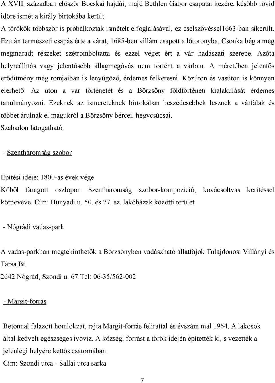 Ezután természeti csapás érte a várat, 1685-ben villám csapott a lőtoronyba, Csonka bég a még megmaradt részeket szétromboltatta és ezzel véget ért a vár hadászati szerepe.