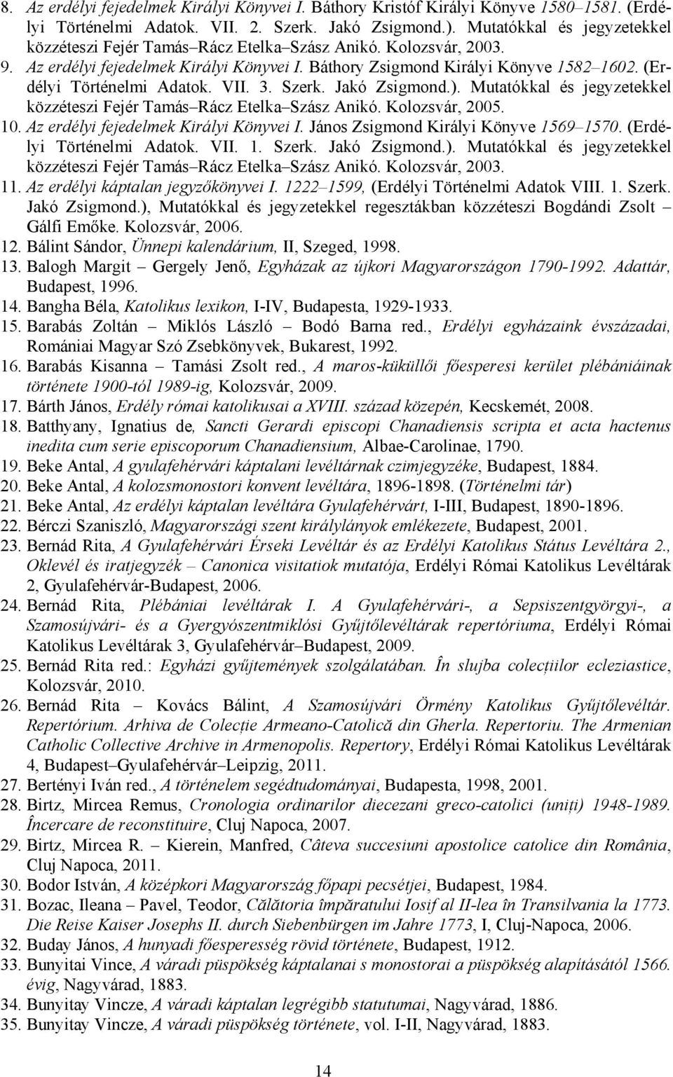 (Erdélyi Történelmi Adatok. VII. 3. Szerk. Jakó Zsigmond.). Mutatókkal és jegyzetekkel közzéteszi Fejér Tamás Rácz Etelka Szász Anikó. Kolozsvár, 2005. 10. Az erdélyi fejedelmek Királyi Könyvei I.