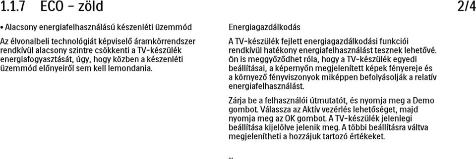 Ön is meggyőződhet róla, hogy a TV-készülék egyedi beállításai, a képernyőn megjelenített képek fényereje és a környező fényviszonyok miképpen befolyásolják a relatív energiafelhasználást.