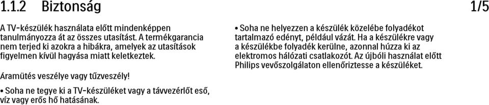 Soha ne tegye ki a TV-készüléket vagy a távvezérlőt eső, víz vagy erős hő hatásának.