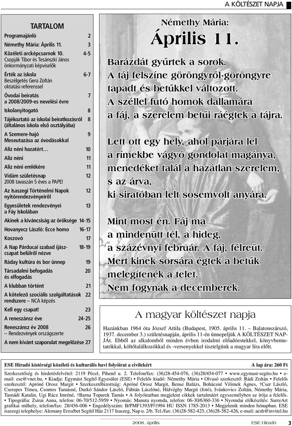 iskolai beiratkozásról (általános iskola első osztályába) A Szemere-hajó Meseutazása az óvodásokkal Aliz néni hazatért Aliz néni Aliz néni emlékére Vidám születésnap 2008 tavaszán 5 éves a PAPE!