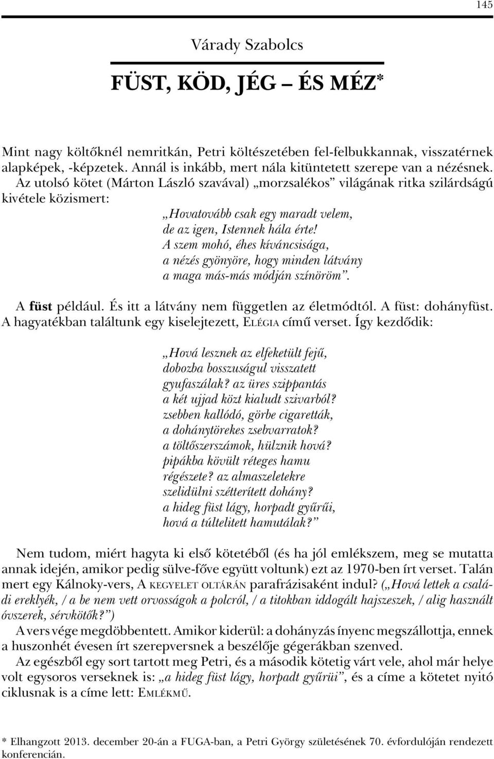 Az utolsó kötet (Márton László szavával) morzsalékos világának ritka szilárdságú kivétele közismert: Hovatovább csak egy maradt velem, de az igen, Istennek hála érte!