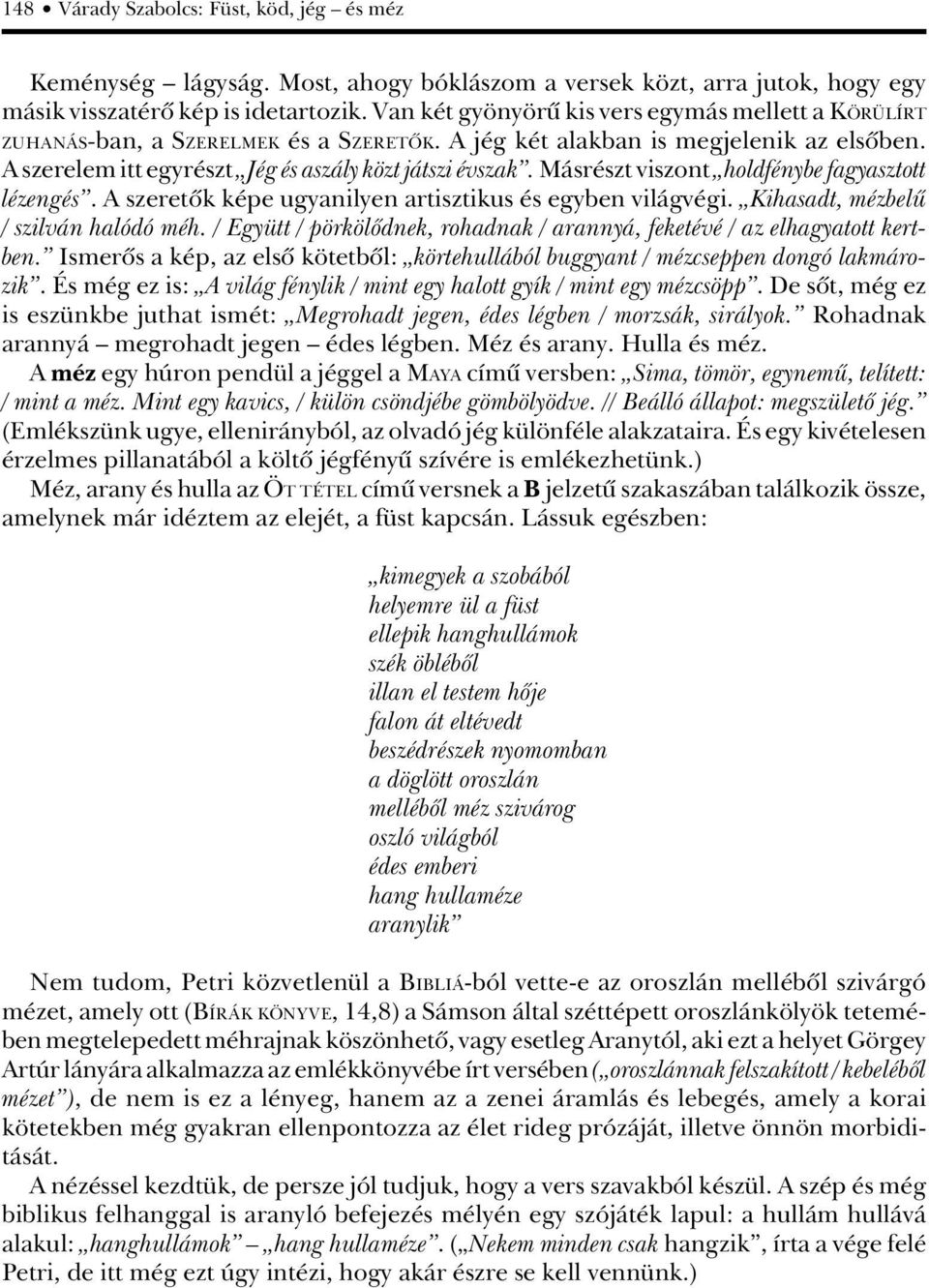 Másrészt viszont holdfénybe fagyasztott lézengés. A szeretôk képe ugyanilyen artisztikus és egyben világvégi. Kihasadt, mézbelû / szilván halódó méh.