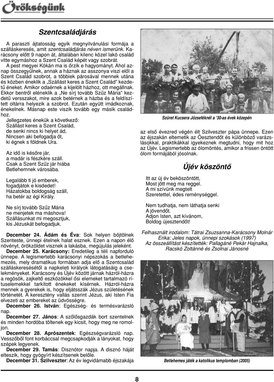 Ahol aznap összegyûlnek, annak a háznak az asszonya viszi elôl a Szent Család szobrot, a többiek párosával mennek utána és közben éneklik a Szállást keres a Szent Család kezdetû éneket.