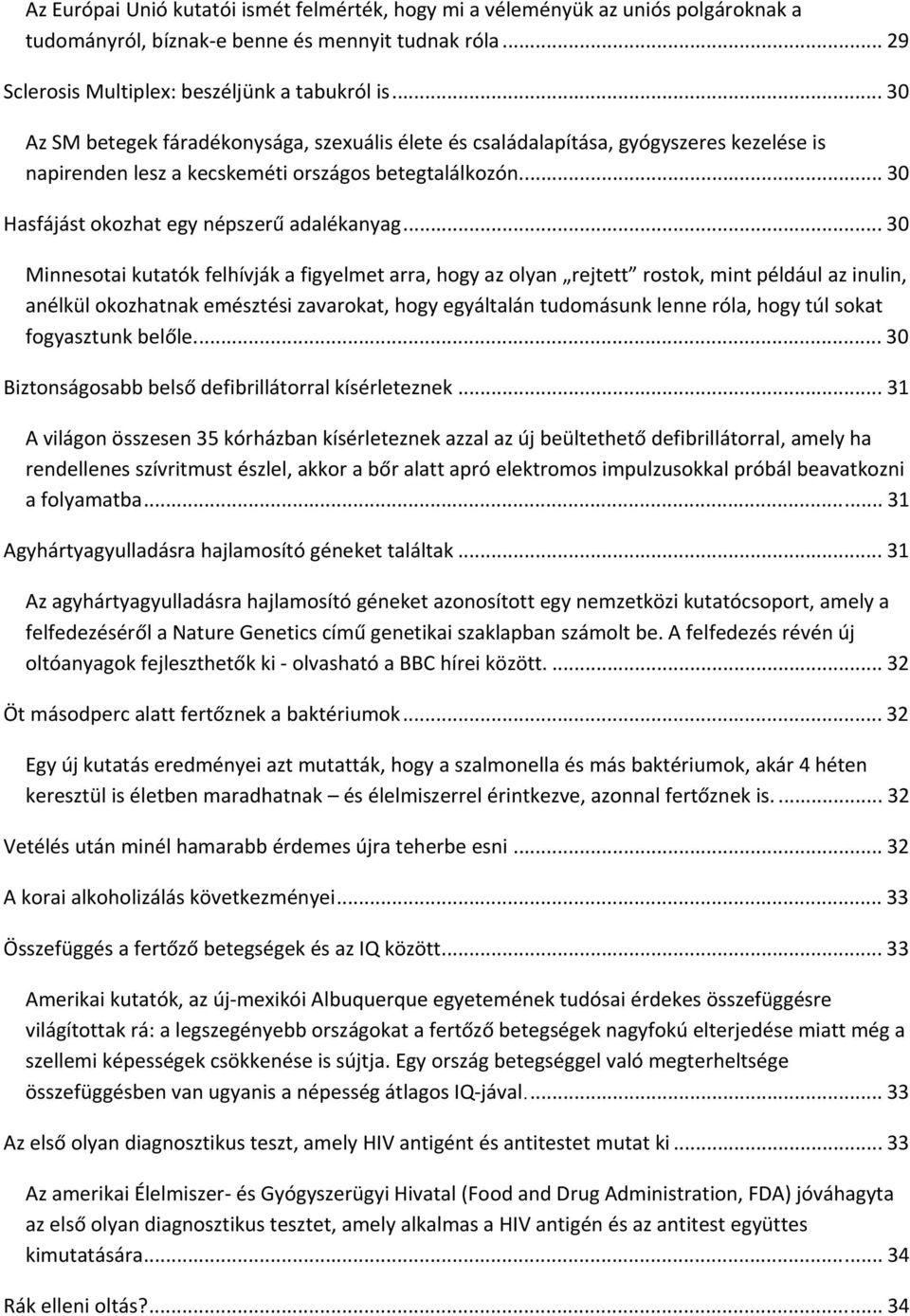 .. 30 Minnesotai kutatók felhívják a figyelmet arra, hogy az olyan rejtett rostok, mint például az inulin, anélkül okozhatnak emésztési zavarokat, hogy egyáltalán tudomásunk lenne róla, hogy túl