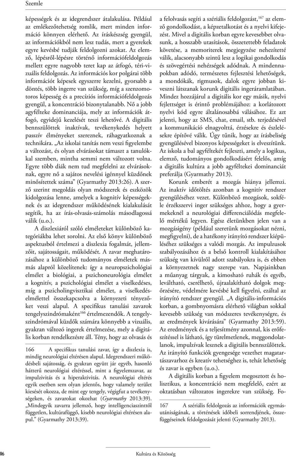 Az elemző, lépésről-lépésre történő információfeldolgozás mellett egyre nagyobb teret kap az átfogó, téri-vizuális feldolgozás.