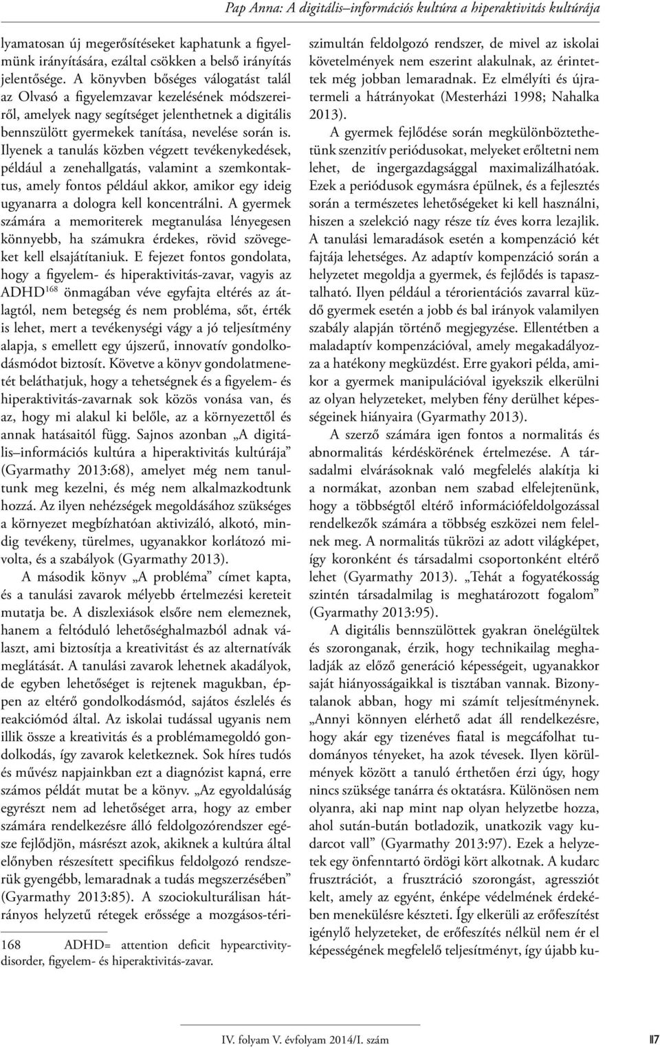 Ilyenek a tanulás közben végzett tevékenykedések, például a zenehallgatás, valamint a szemkontaktus, amely fontos például akkor, amikor egy ideig ugyanarra a dologra kell koncentrálni.