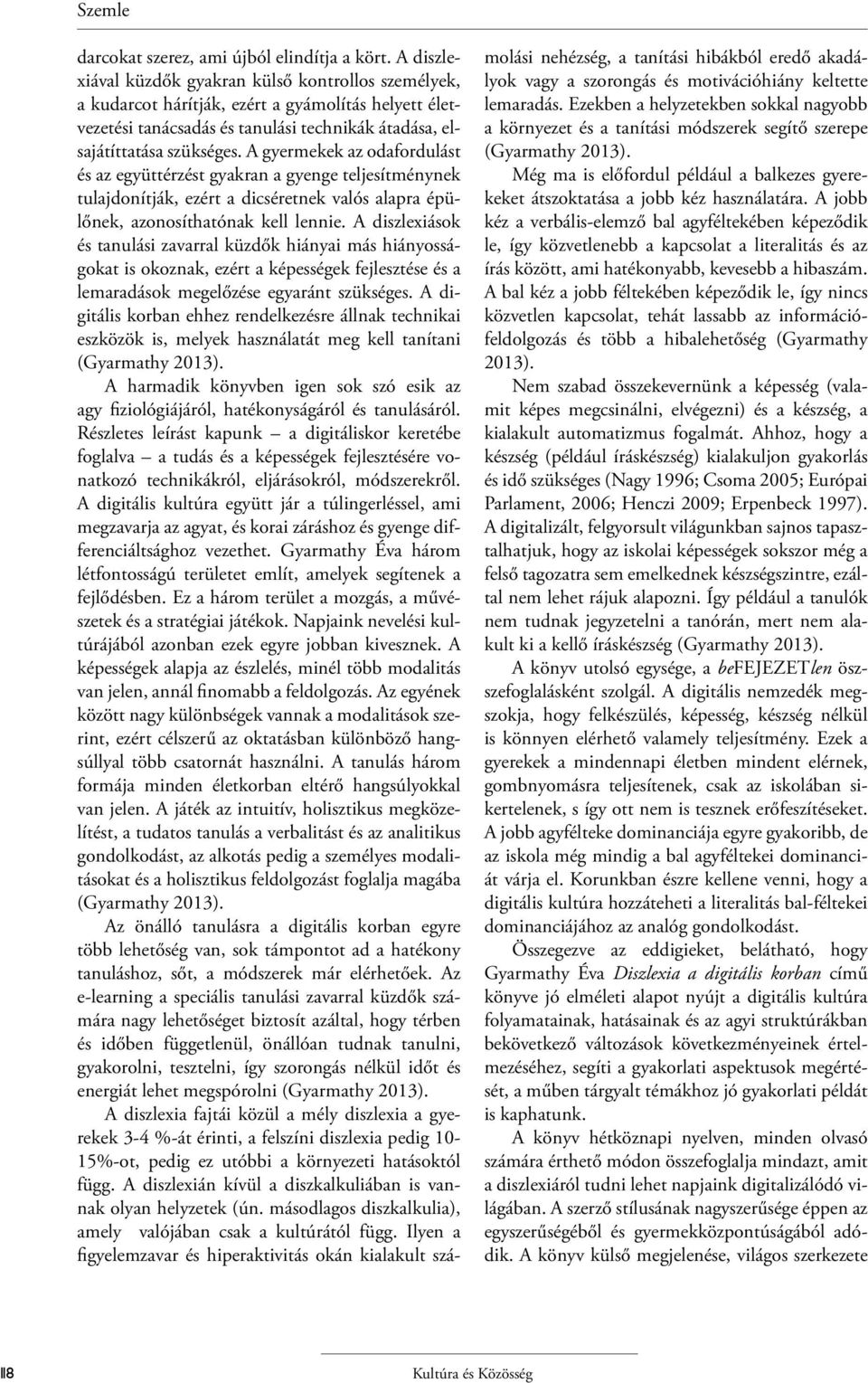 A gyermekek az odafordulást és az együttérzést gyakran a gyenge teljesítménynek tulajdonítják, ezért a dicséretnek valós alapra épülőnek, azonosíthatónak kell lennie.