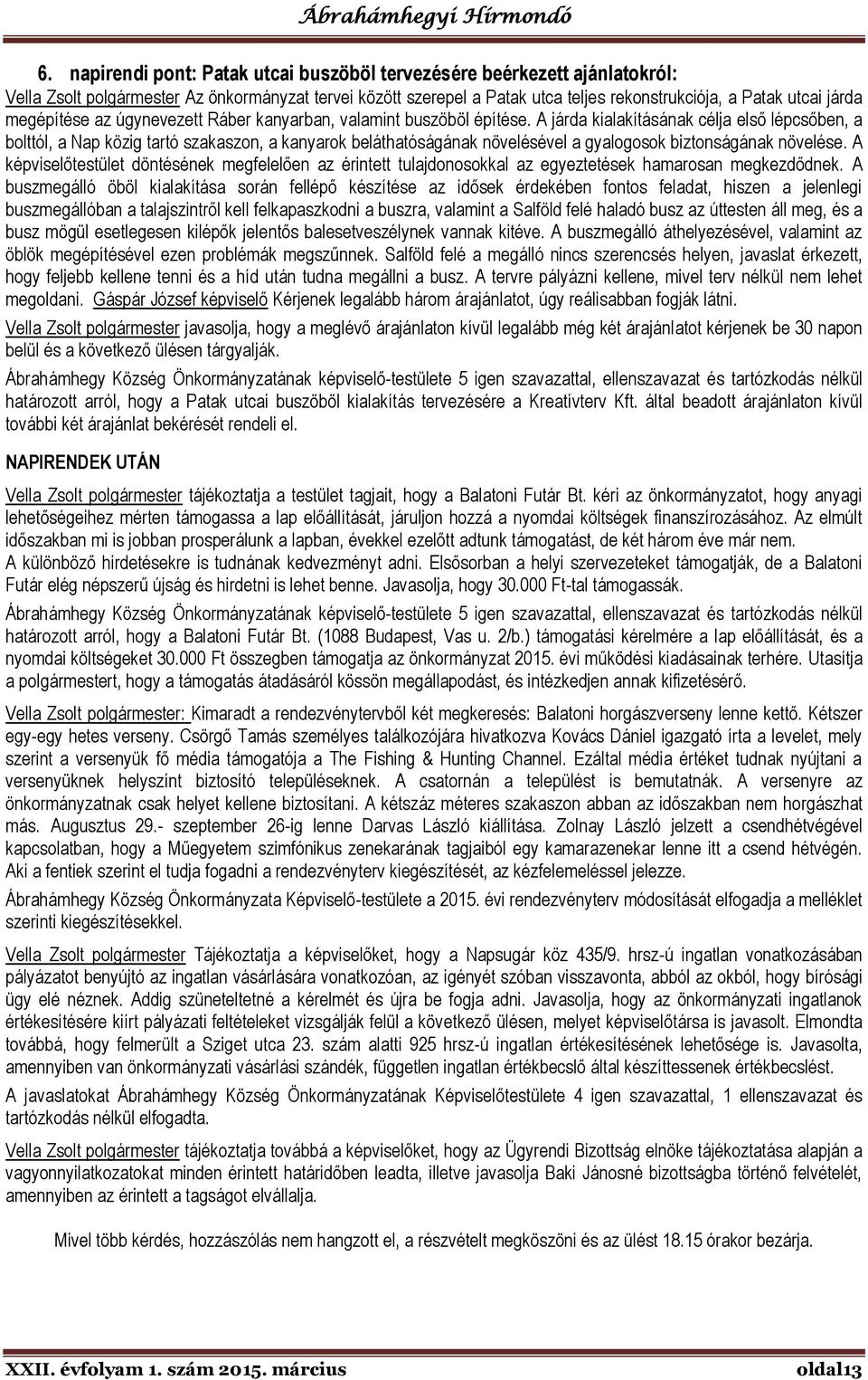 A járda kialakításának célja első lépcsőben, a bolttól, a Nap közig tartó szakaszon, a kanyarok beláthatóságának növelésével a gyalogosok biztonságának növelése.