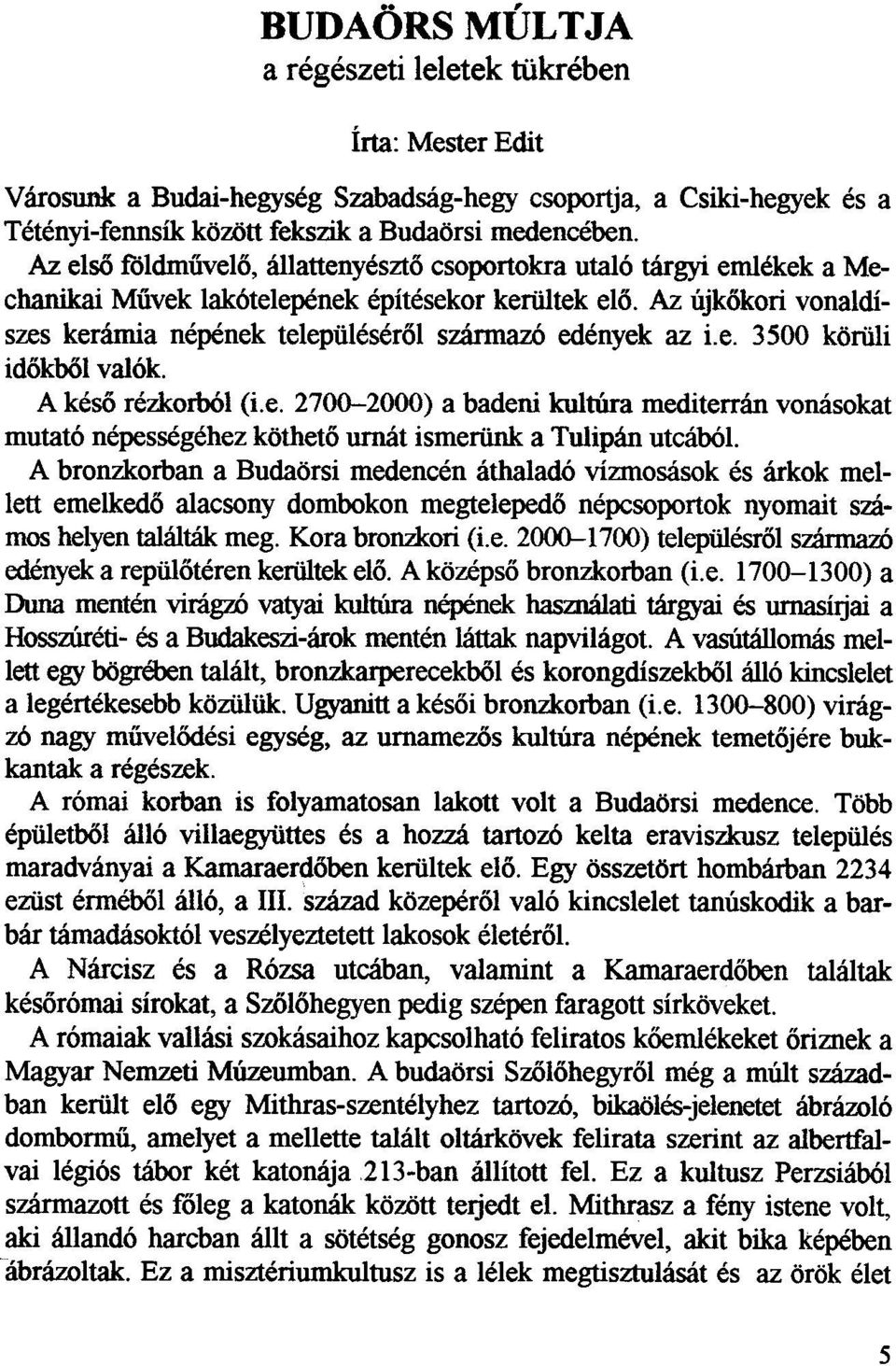 Az ujkokori vonaldiszes keramia nepenek telepiileserol sz3nnaz6 edenyek az i.e. 3500 korilli idokbol val6k. A keso rezkorb6l (i.e. 2700-2000) a badeni kultilra mediterran voruisokat mutat6 nepessegehez kotheto urruit ismeriink a Tulipan utcab6l.