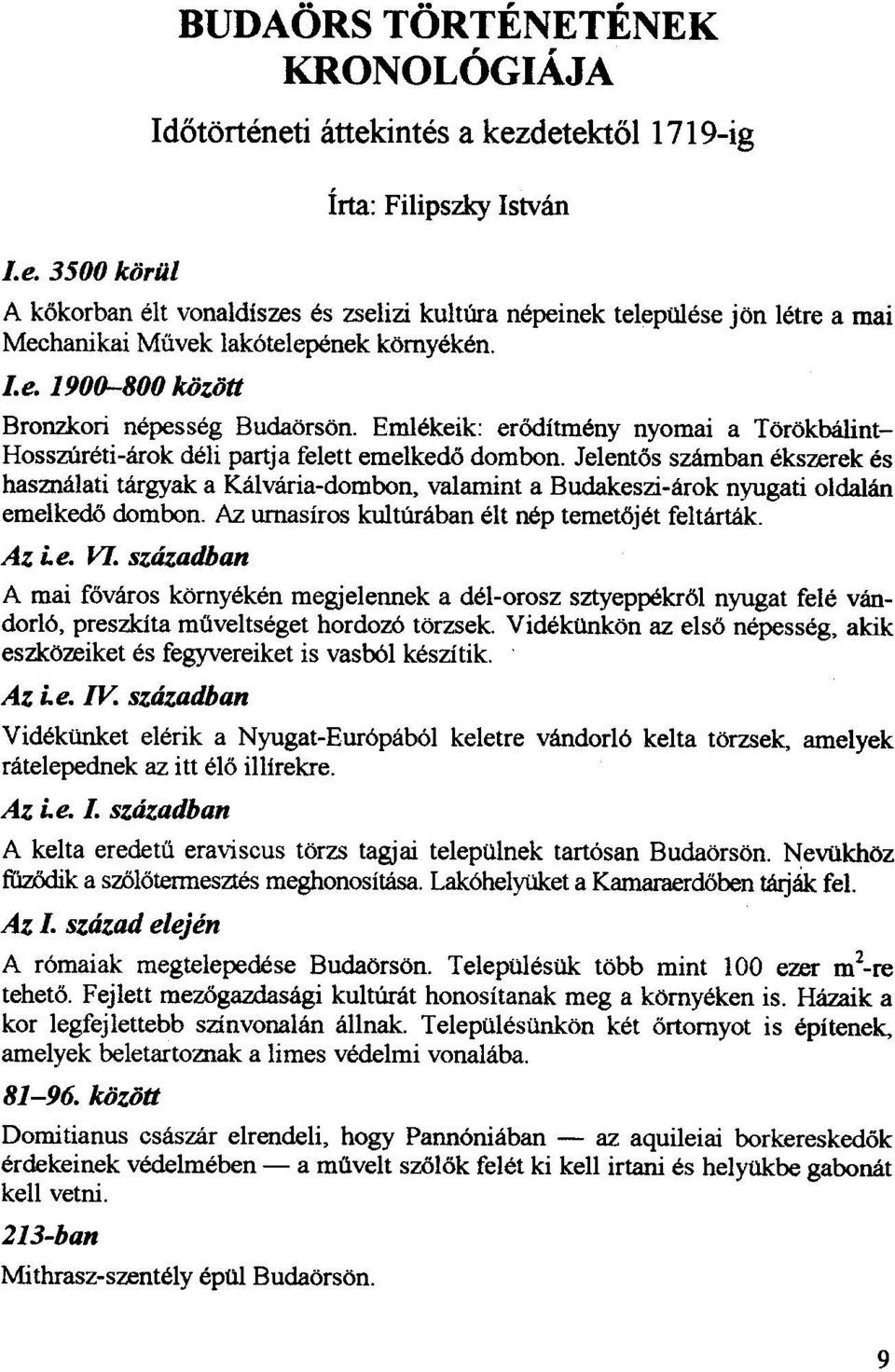 Jelentos szamban ekszerek es hasznalati targyak a Kalvaria-dombon, valamint a Budakeszi-arok nyugati oldalan emelkedo dombon. Az urnasiros kultilraban elt nep temetojet feltartak. Az i. e. VI.