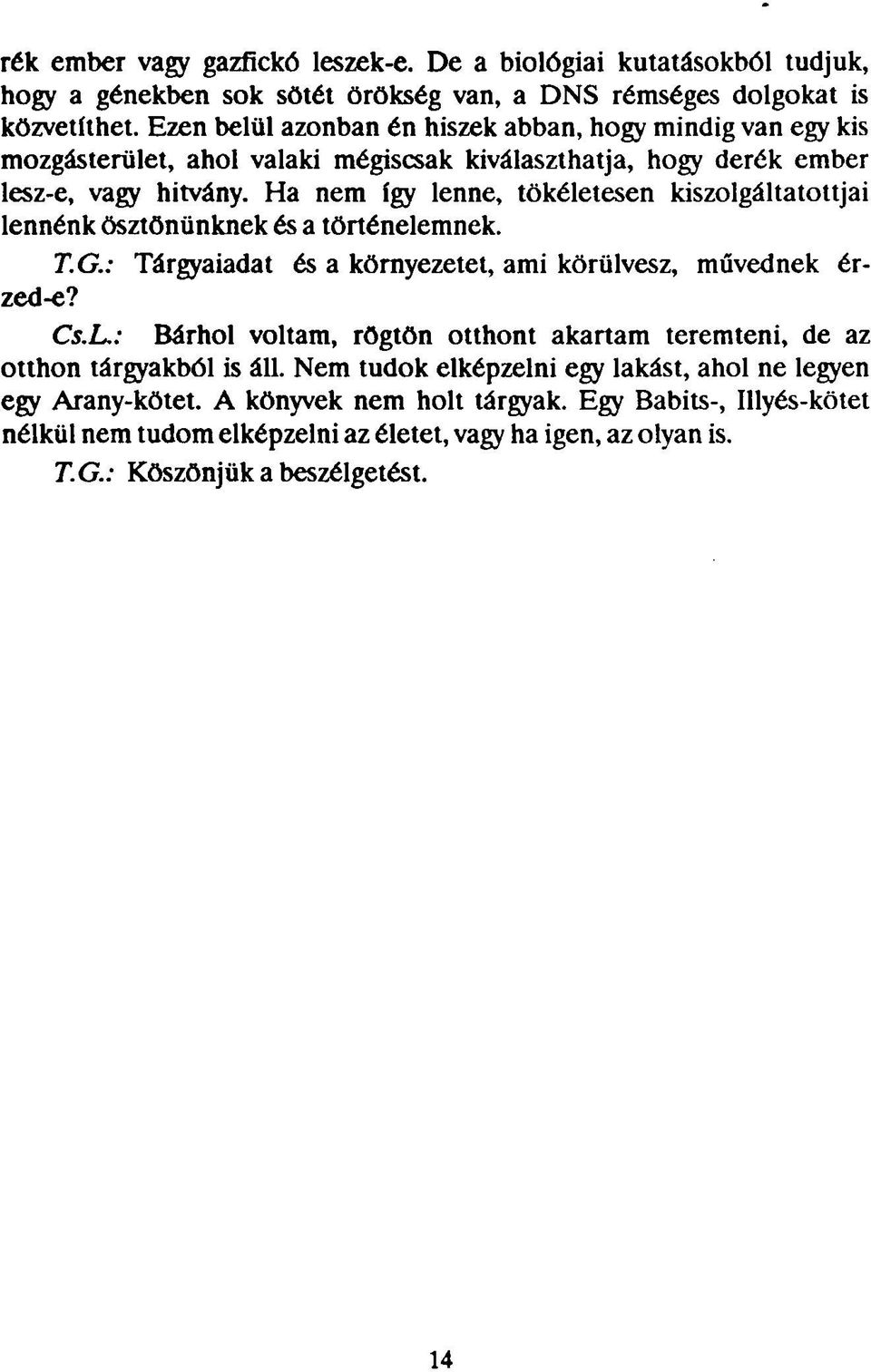 Ha nem így lenne, tökéletesen kiszolgáltatottjai lennénk ösztönünknek és a történelemnek. T.G.: Tárgyaiadat és a környezetet, ami körülvesz, művednek érzed-e? Cs.L.