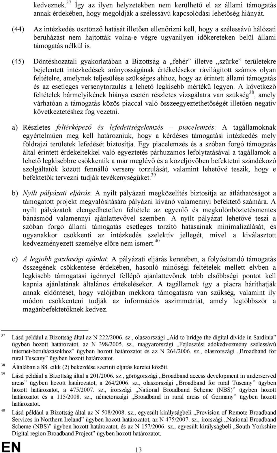 (45) Döntéshozatali gyakorlatában a Bizottság a fehér illetve szürke területekre bejelentett intézkedések arányosságának értékelésekor rávilágított számos olyan feltételre, amelynek teljesülése