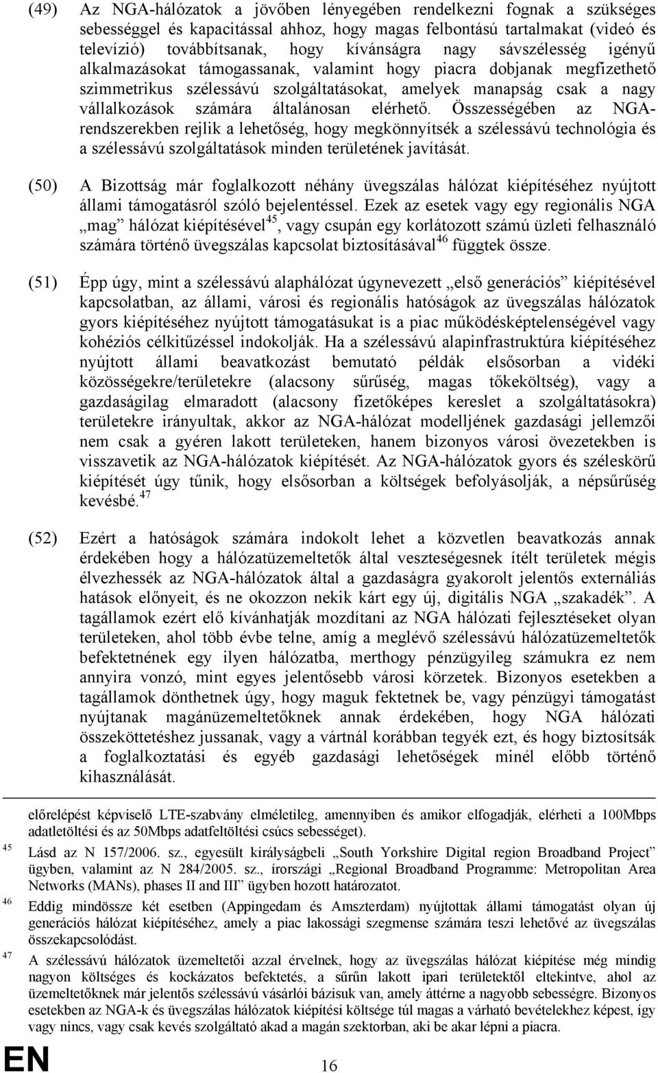 elérhető. Összességében az NGArendszerekben rejlik a lehetőség, hogy megkönnyítsék a szélessávú technológia és a szélessávú szolgáltatások minden területének javítását.