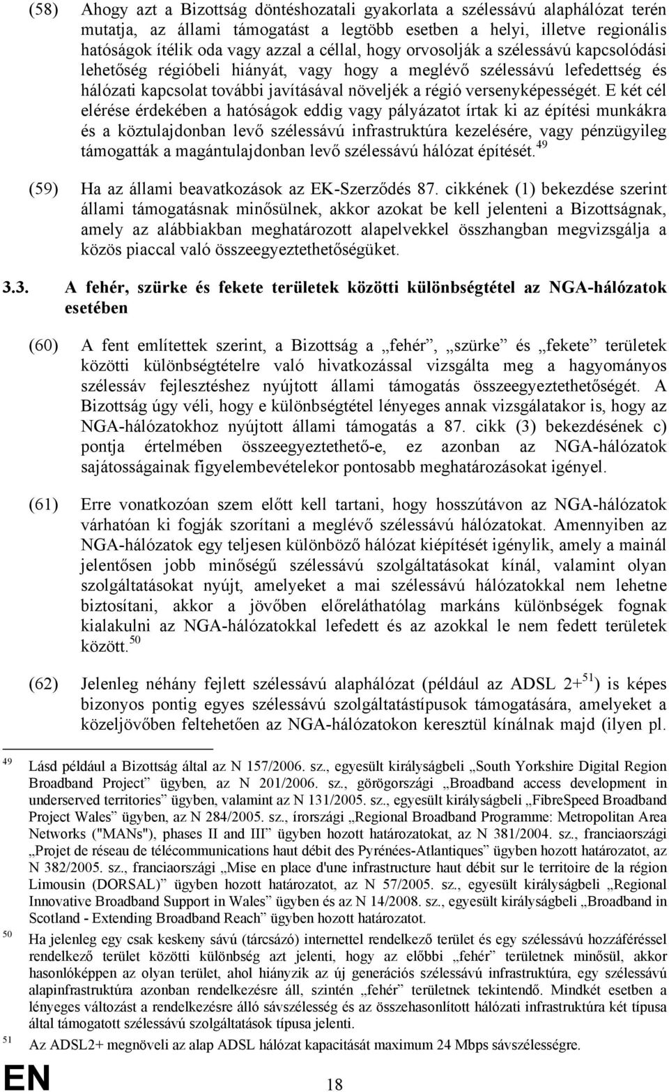 E két cél elérése érdekében a hatóságok eddig vagy pályázatot írtak ki az építési munkákra és a köztulajdonban levő szélessávú infrastruktúra kezelésére, vagy pénzügyileg támogatták a