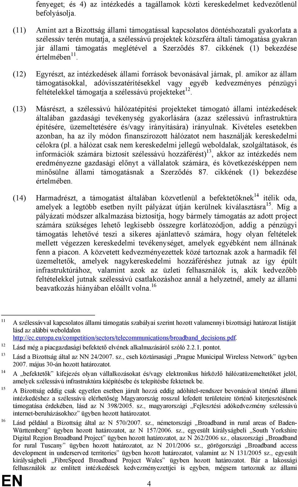 meglétével a Szerződés 87. cikkének (1) bekezdése értelmében 11. (12) Egyrészt, az intézkedések állami források bevonásával járnak, pl.