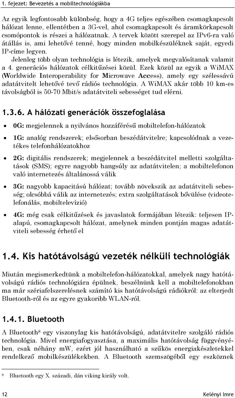 Jelenleg több olyan technológia is létezik, amelyek megvalósítanak valamit a 4. generációs hálózatok célkitűzései közül.