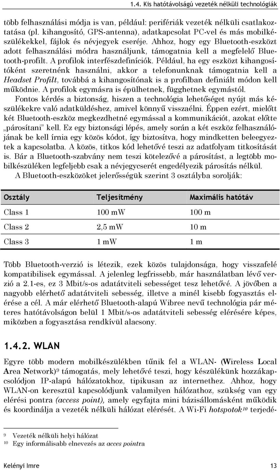 Ahhoz, hogy egy Bluetooth-eszközt adott felhasználási módra használjunk, támogatnia kell a megfelelő Bluetooth-profilt. A profilok interfészdefiníciók.