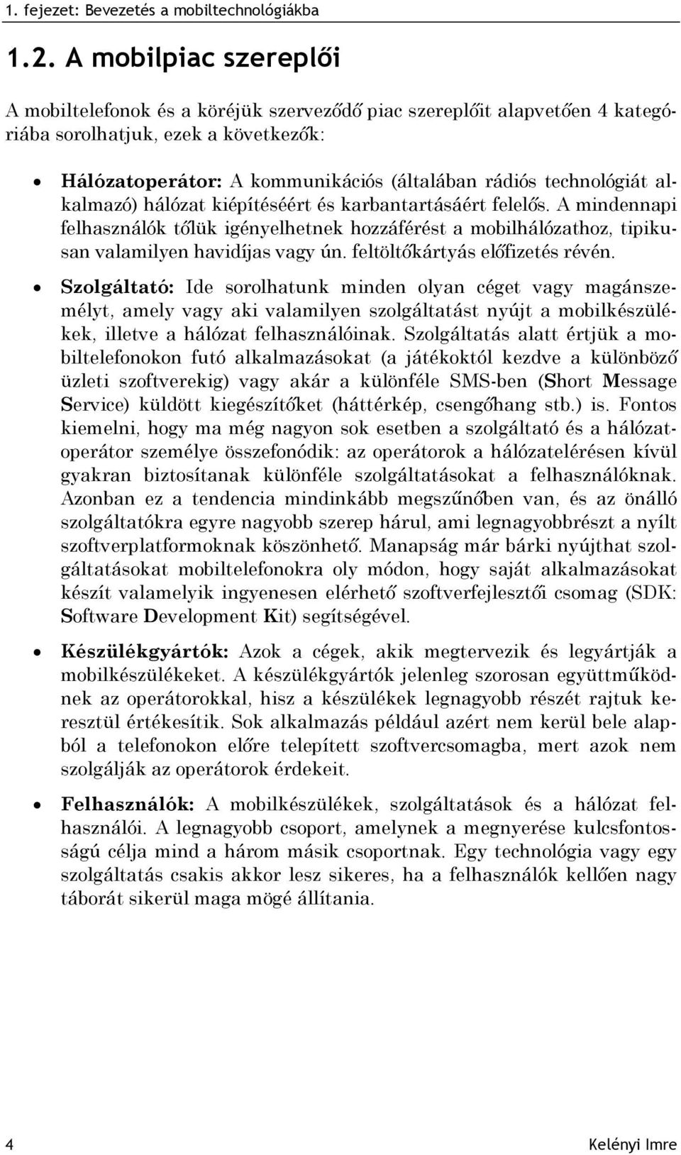 alkalmazó) hálózat kiépítéséért és karbantartásáért felelős. A mindennapi felhasználók tőlük igényelhetnek hozzáférést a mobilhálózathoz, tipikusan valamilyen havidíjas vagy ún.