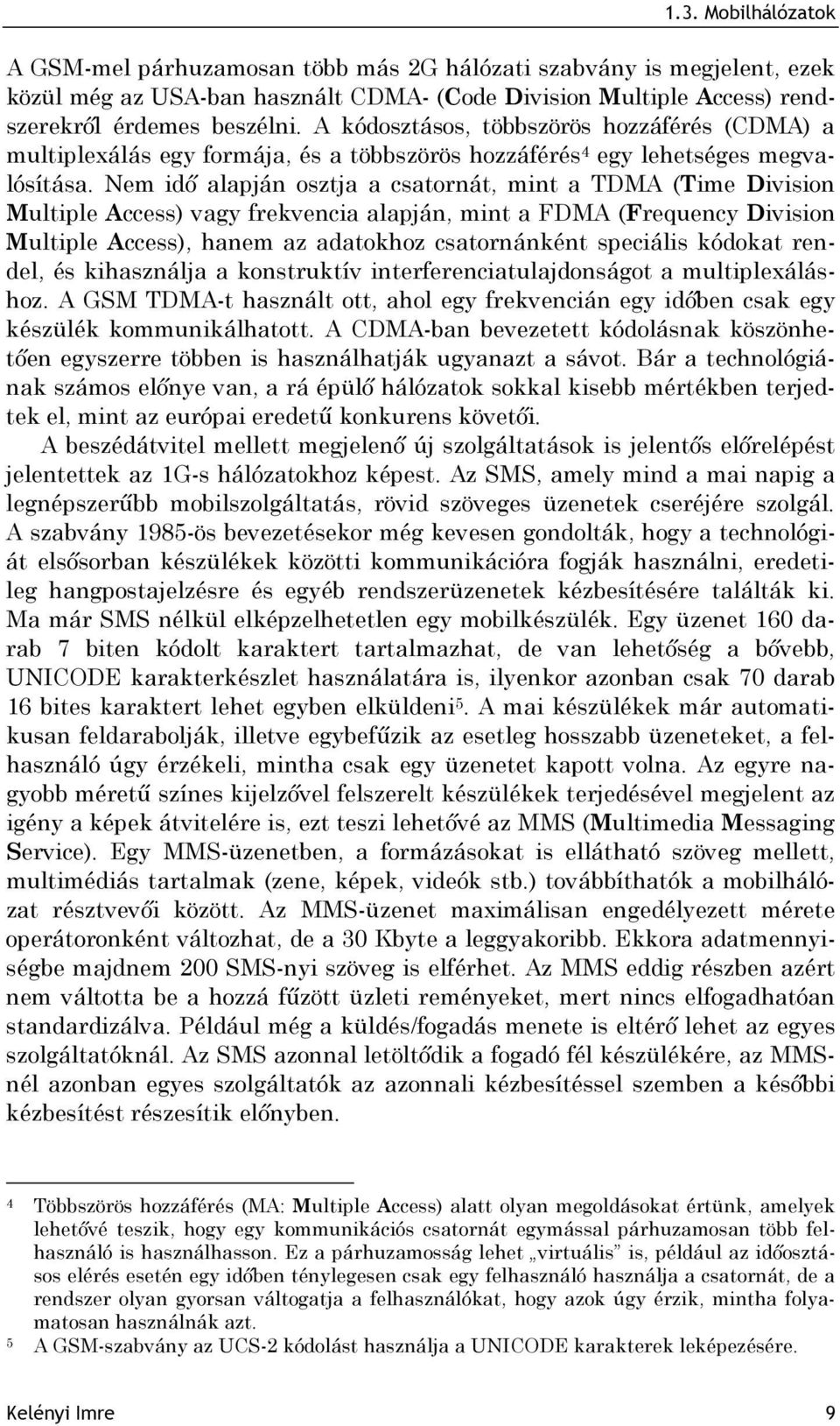 Nem idő alapján osztja a csatornát, mint a TDMA (Time Division Multiple Access) vagy frekvencia alapján, mint a FDMA (Frequency Division Multiple Access), hanem az adatokhoz csatornánként speciális