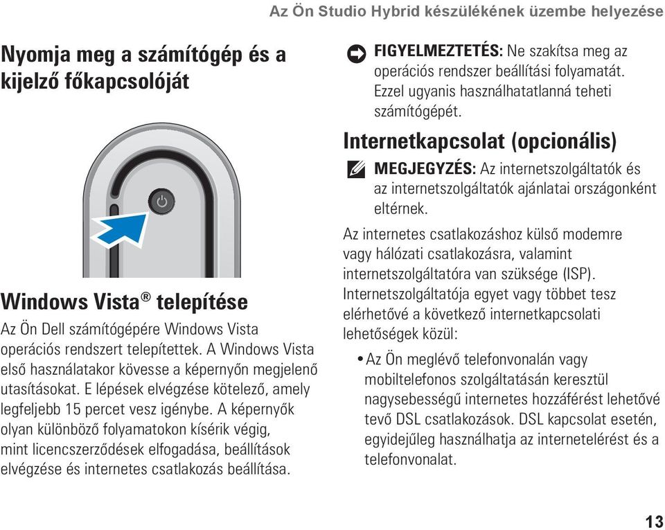 A képernyők olyan különböző folyamatokon kísérik végig, mint licencszerződések elfogadása, beállítások elvégzése és internetes csatlakozás beállítása.