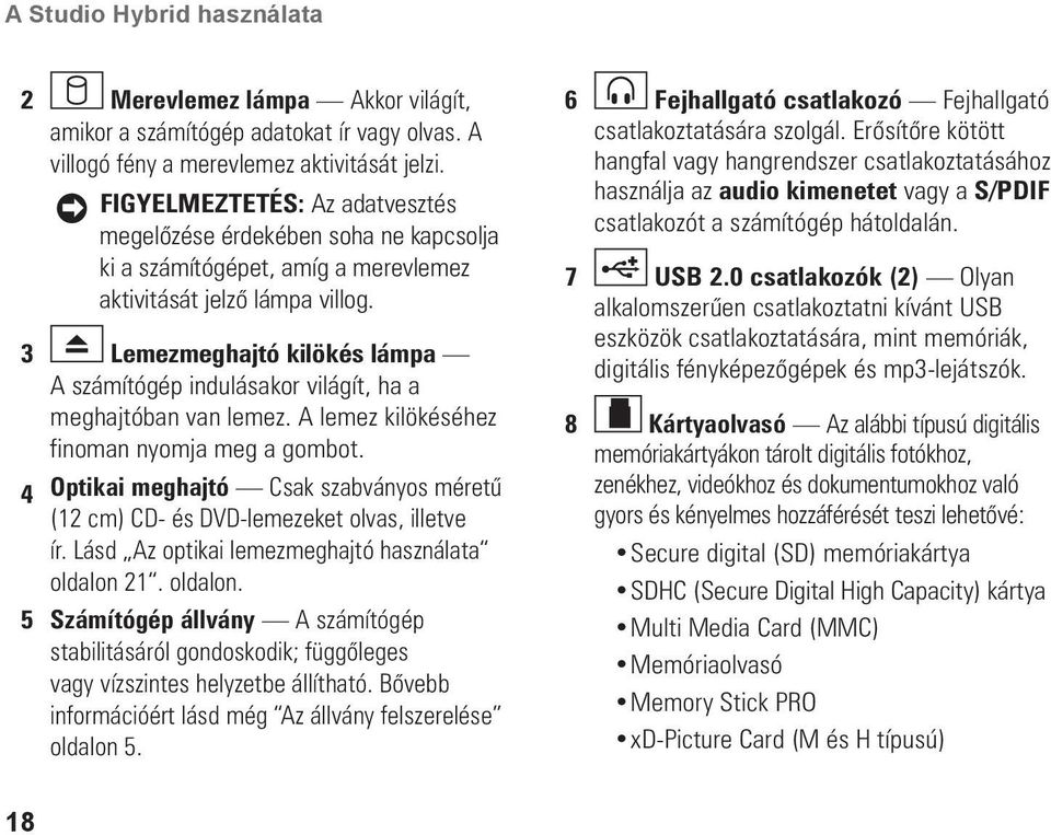 3 Lemezmeghajtó kilökés lámpa A számítógép indulásakor világít, ha a meghajtóban van lemez. A lemez kilökéséhez finoman nyomja meg a gombot.