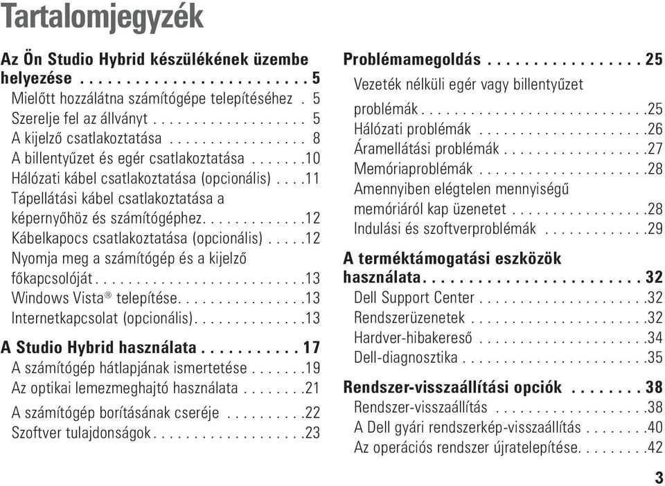 ...12 Kábelkapocs csatlakoztatása (opcionális)...12 Nyomja meg a számítógép és a kijelző főkapcsolóját...13 Windows Vista telepítése....13 Internetkapcsolat (opcionális)....13 A Studio Hybrid használata.