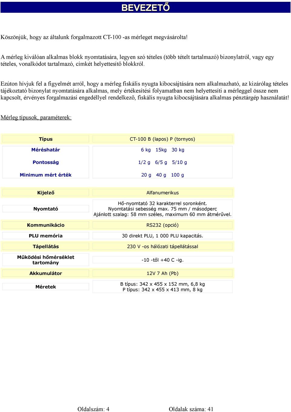 Ezúton hívjuk fel a figyelmét arról, hogy a mérleg fiskális nyugta kibocsájtására nem alkalmazható, az kizárólag tételes tájékoztató bizonylat nyomtatására alkalmas, mely értékesítési folyamatban nem