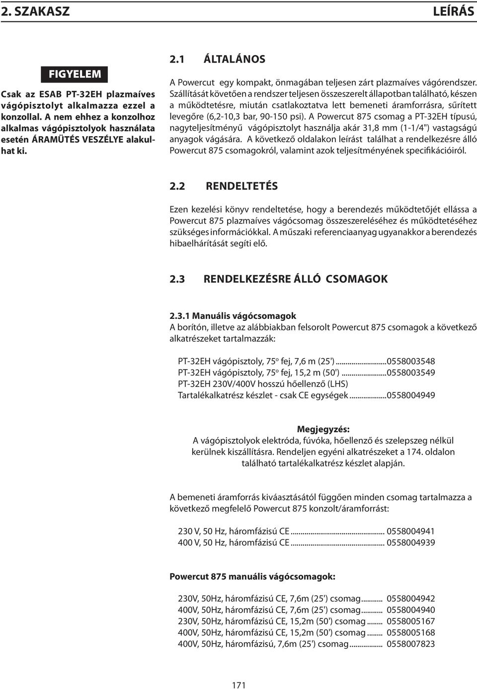 Szállítását követően a rendszer teljesen összeszerelt állapotban található, készen a működtetésre, miután csatlakoztatva lett bemeneti áramforrásra, sűrített levegőre (6,2-10,3 bar, 90-150 psi).