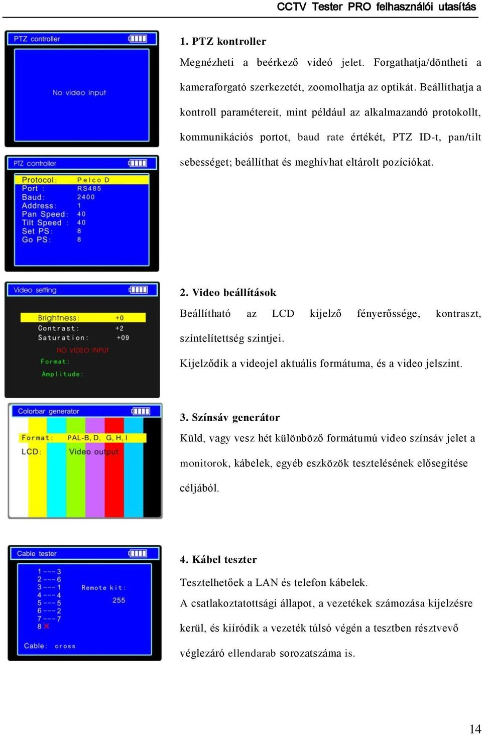 Video beállítások Beállítható az LCD kijelző fényerőssége, kontraszt, színtelítettség szintjei. Kijelződik a videojel aktuális formátuma, és a video jelszint. 3.