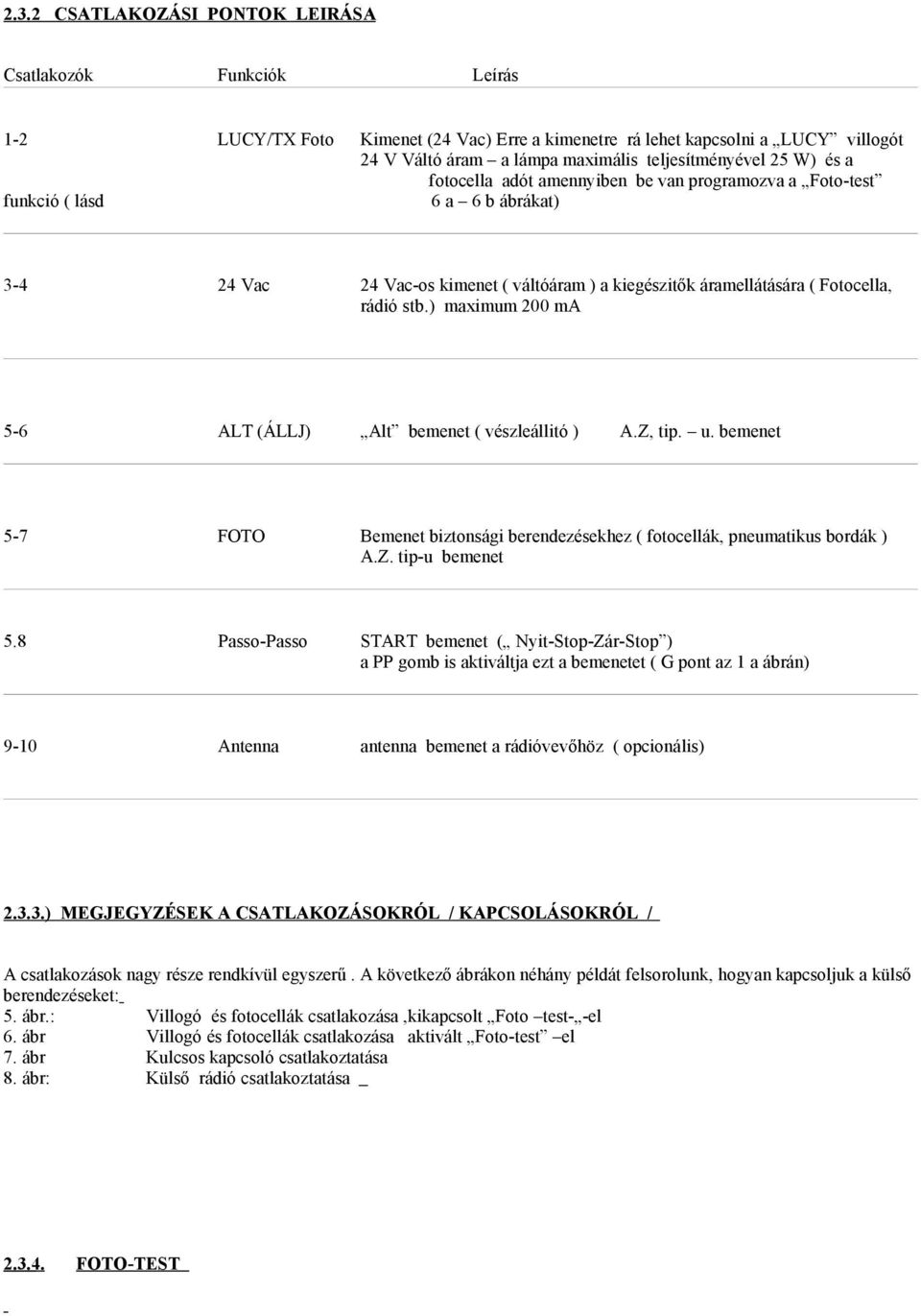 ) maximum 200 ma 5-6 ALT (ÁLLJ) Alt bemenet ( vészleállitó ) 5-7 FOTO Bemenet biztonsági berendezésekhez ( fotocellák, pneumatikus bordák ) A.Z. tip-u bemenet 5.