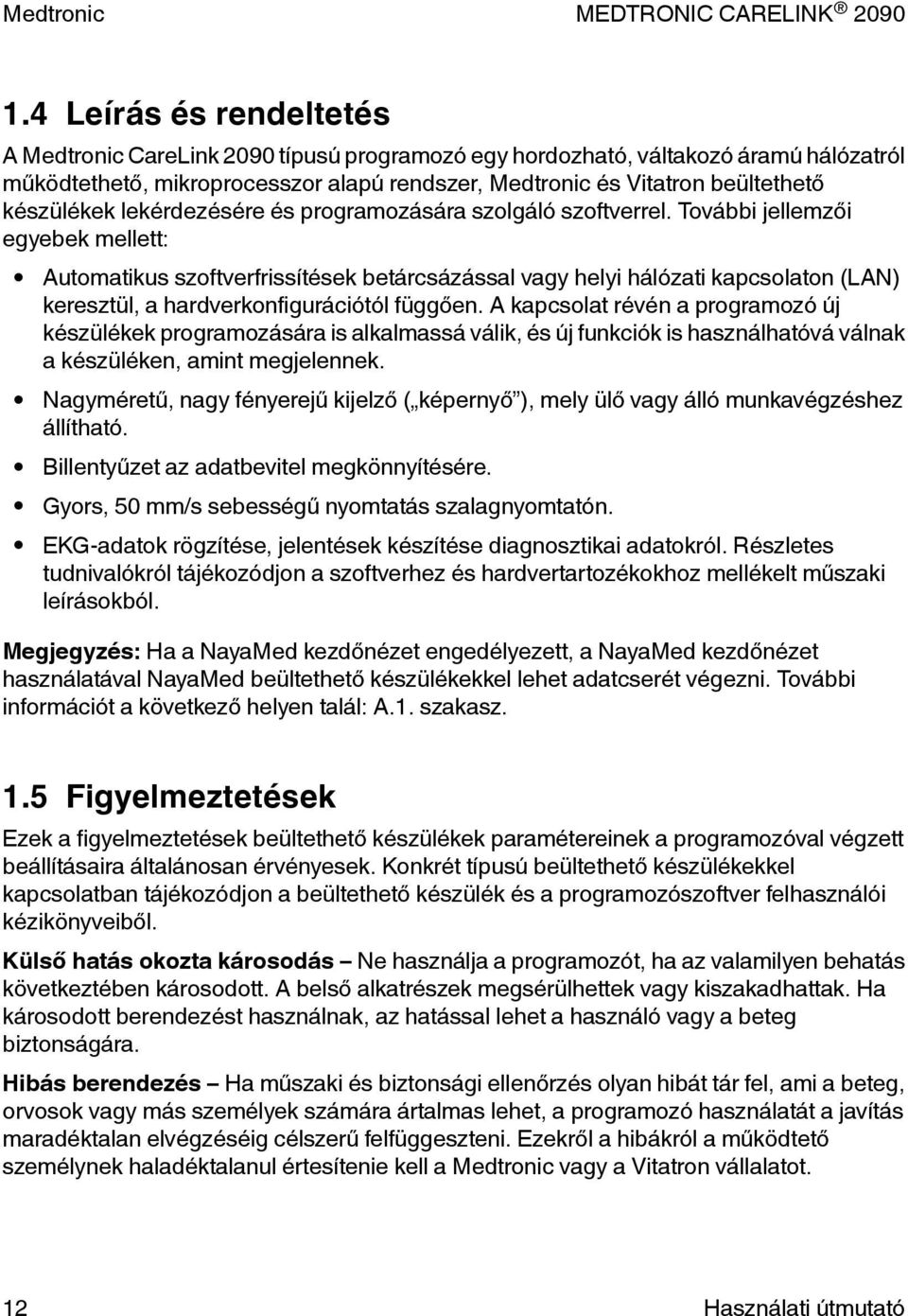 További jellemzői egyebek mellett: Automatikus szoftverfrissítések betárcsázással vagy helyi hálózati kapcsolaton (LAN) keresztül, a hardverkonfigurációtól függően.