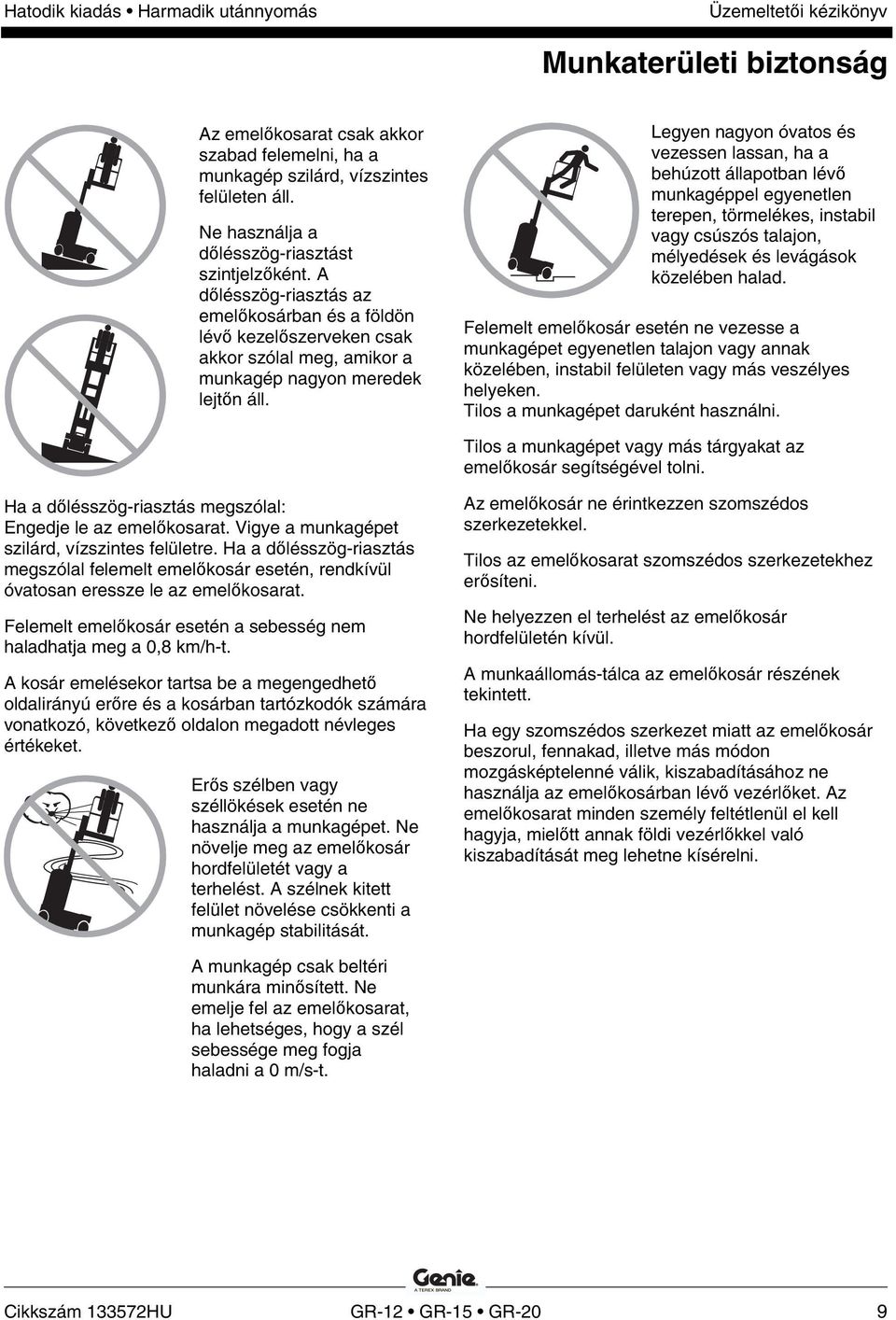 Legyen nagyon óvatos és vezessen lassan, ha a behúzott állapotban lévő munkagéppel egyenetlen terepen, törmelékes, instabil vagy csúszós talajon, mélyedések és levágások közelében halad.