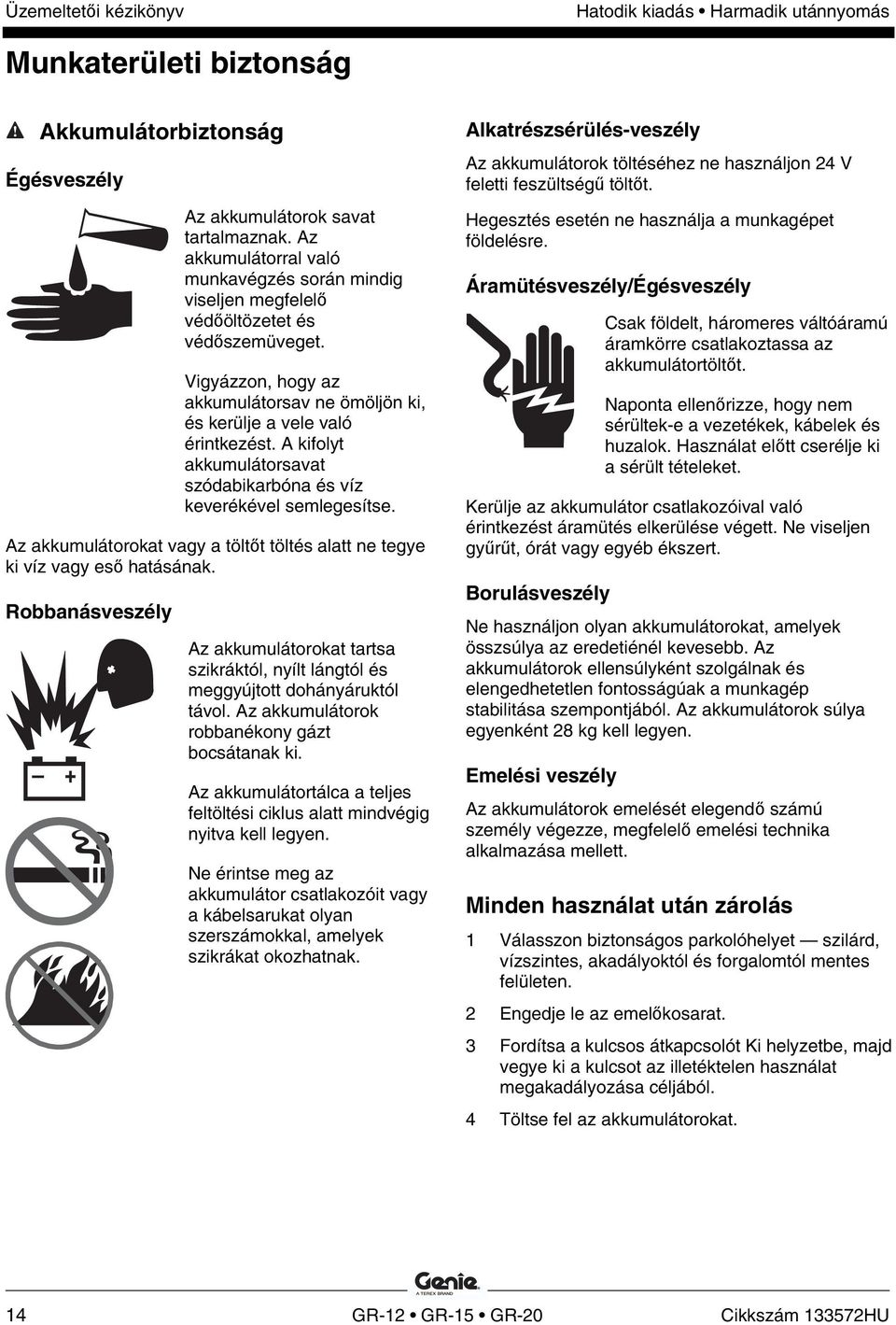 Az akkumulátorokat vagy a töltőt töltés alatt ne tegye ki víz vagy eső hatásának. Robbanásveszély Az akkumulátorokat tartsa szikráktól, nyílt lángtól és meggyújtott dohányáruktól távol.