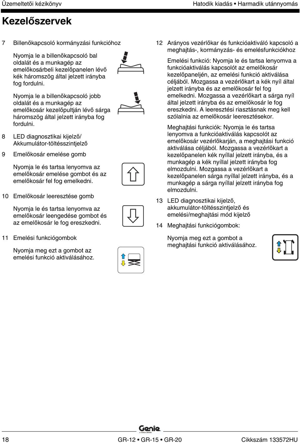 8 LED diagnosztikai kijelző/ Akkumulátor-töltésszintjelző 9 Emelőkosár emelése gomb Nyomja le és tartsa lenyomva az emelőkosár emelése gombot és az emelőkosár fel fog emelkedni.