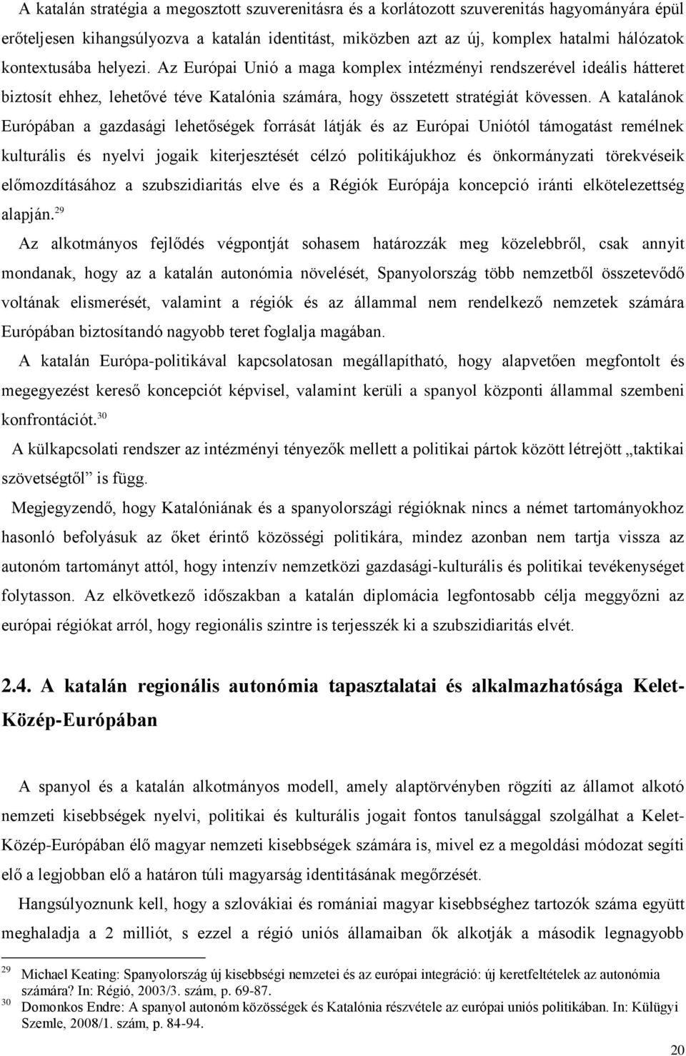 A katalánok Európában a gazdasági lehetőségek forrását látják és az Európai Uniótól támogatást remélnek kulturális és nyelvi jogaik kiterjesztését célzó politikájukhoz és önkormányzati törekvéseik