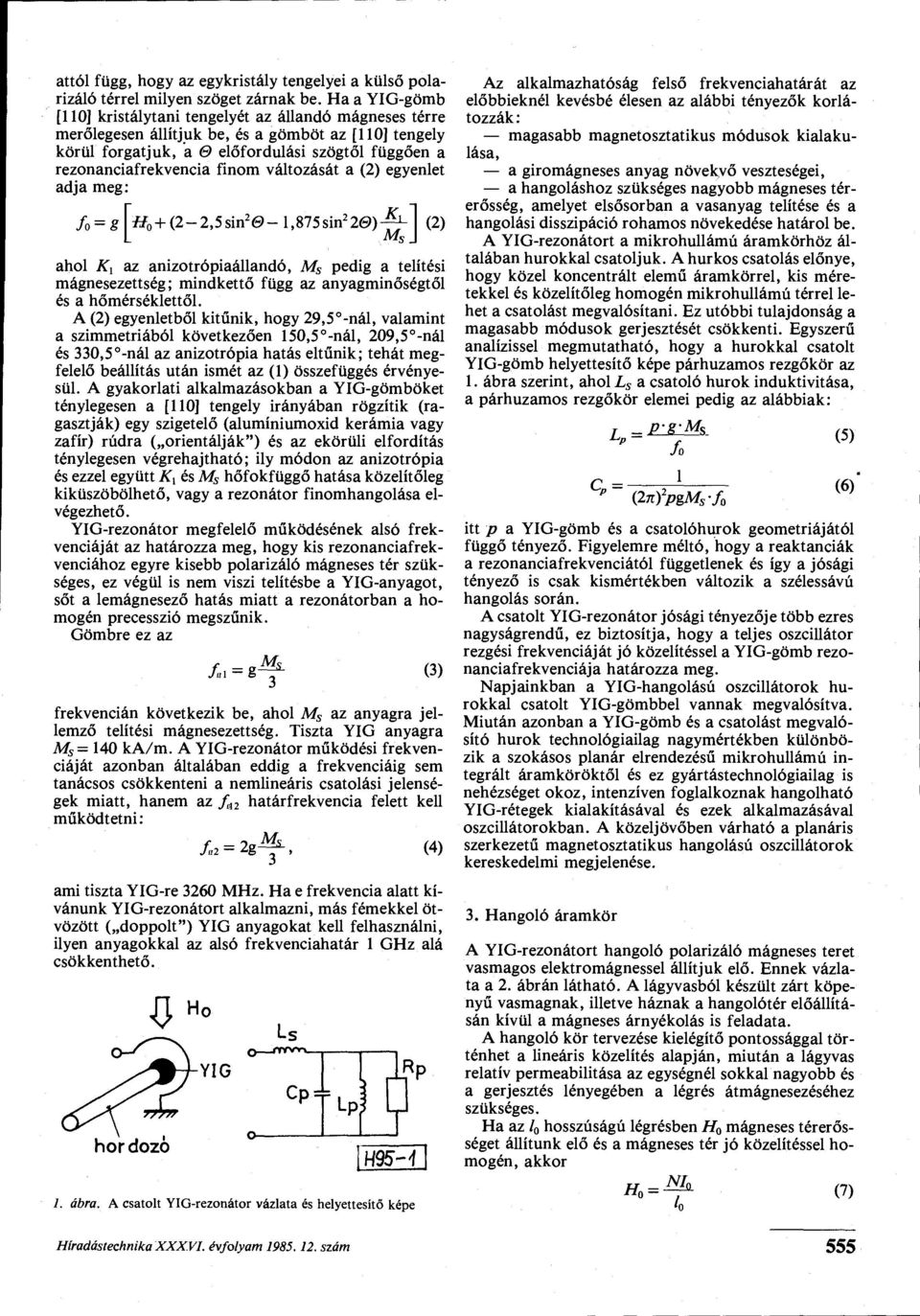 finom változását a (2) egyenlet adja meg: /c o = // o + (2-2,5sin 2 0-l,875sin 2 20) KA M s \ ahol Ki az anizotrópiaállandó, M s pedig a telítési mágnesezettség; mindkettő függ az anyagminőségtől és