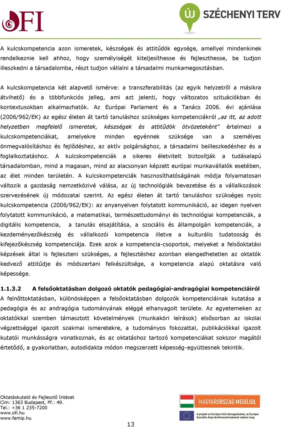 A kulcskompetencia két alapvető ismérve: a transzferabilitás (az egyik helyzetről a másikra átvihető) és a többfunkciós jelleg, ami azt jelenti, hogy változatos szituációkban és kontextusokban