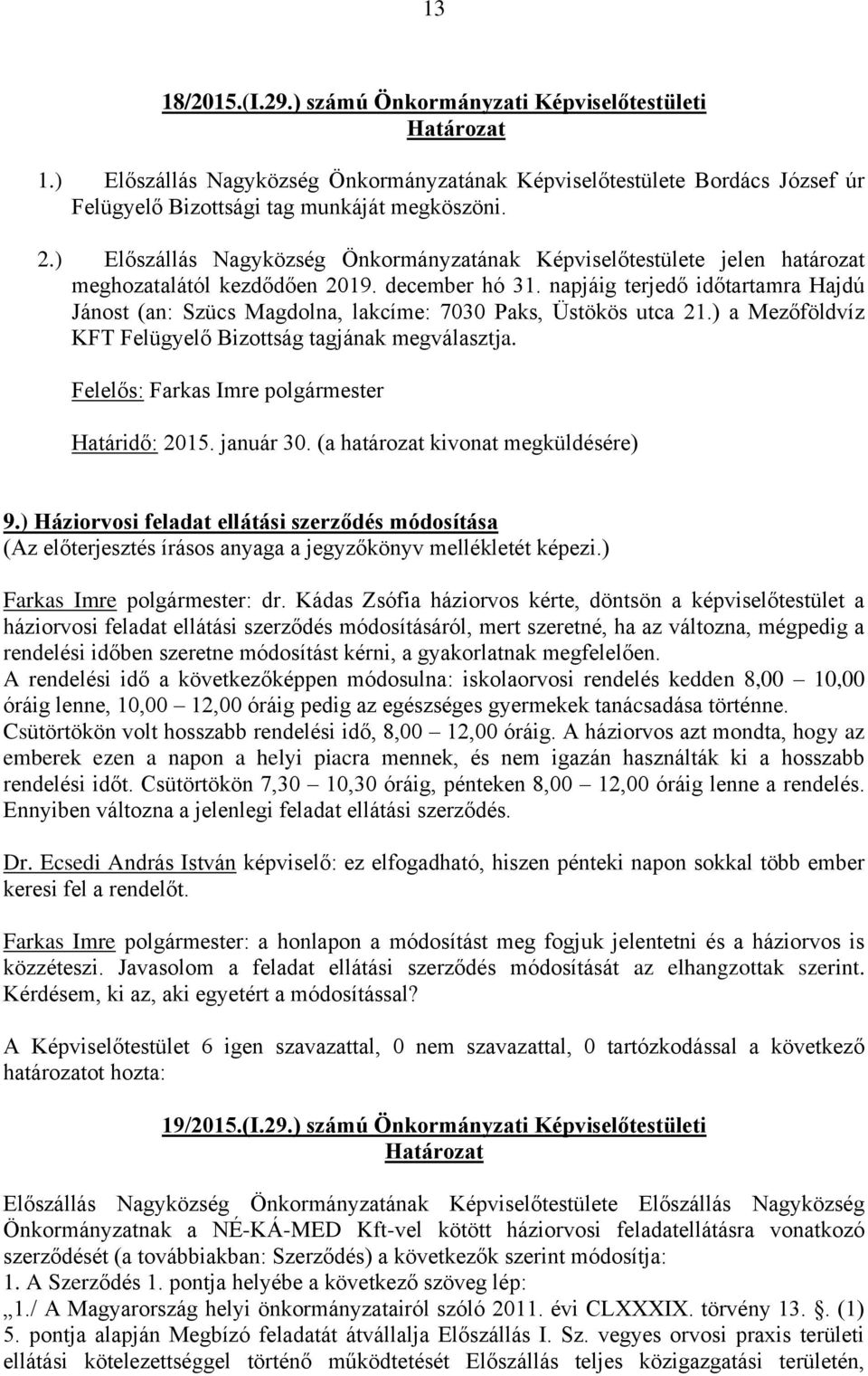 napjáig terjedő időtartamra Hajdú Jánost (an: Szücs Magdolna, lakcíme: 7030 Paks, Üstökös utca 21.) a Mezőföldvíz KFT Felügyelő Bizottság tagjának megválasztja. Határidő: 2015. január 30.