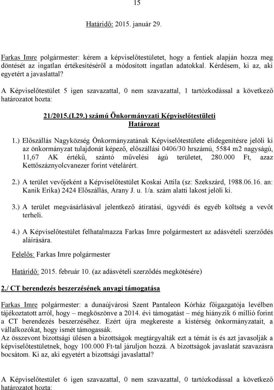 ) Előszállás Nagyközség Önkormányzatának Képviselőtestülete elidegenítésre jelöli ki az önkormányzat tulajdonát képező, előszállási 0406/30 hrszámú, 5584 m2 nagyságú, 11,67 AK értékű, szántó művelési